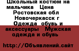 Школьный костюм на мальчика › Цена ­ 700 - Ростовская обл., Новочеркасск г. Одежда, обувь и аксессуары » Мужская одежда и обувь   